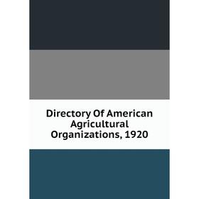 

Книга Directory Of American Agricultural Organizations, 1920