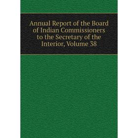 

Книга Annual Report of the Board of Indian Commissioners to the Secretary of the Interior, Volume 38