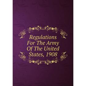 

Книга Regulations For The Army Of The United States, 1908