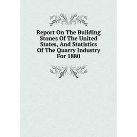 

Книга Report On The Building Stones Of The United States, And Statistics Of The Quarry Industry For 1880