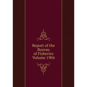 

Книга Report of the Bureau of Fisheries Volume 1904