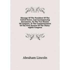 

Книга Message of the President of the United States: And Accompanying Documents, To The Two Houses Of Congress, At The Commencement of the First Sessi