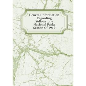 

Книга General Information Regarding Yellowstone National Park: Season Of 1912
