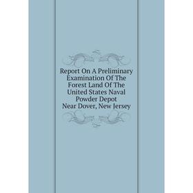 

Книга Report On A Preliminary Examination Of The Forest Land Of The United States Naval Powder Depot Near Dover, New Jersey