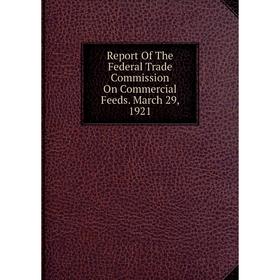 

Книга Report Of The Federal Trade Commission On Commercial Feeds. March 29, 1921