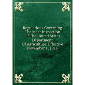 

Книга Regulations Governing The Meat Inspection Of The United States Department Of Agriculture. Effective November 1, 1914