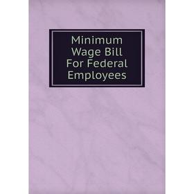 

Книга Minimum Wage Bill For Federal Employees