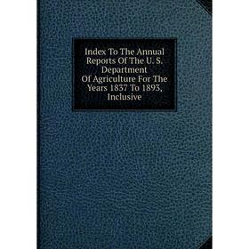 

Книга Index To The Annual Reports Of The U. S. Department Of Agriculture For The Years 1837 To 1893, Inclusive