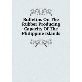 

Книга Bulletins On The Rubber Producing Capacity Of The Philippine Islands