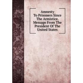 

Книга Amnesty To Prisoners Since The Armistice. Message From The President Of The United States