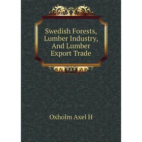 

Книга Swedish Forests, Lumber Industry, And Lumber Export Trade