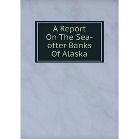 

Книга A Report On The Sea-otter Banks Of Alaska