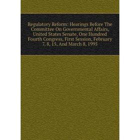 

Книга Regulatory Reform: Hearings Before The Committee On Governmental Affairs, United States Senate, One Hundred Fourth Congress, First Session, Febr