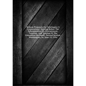 

Книга Reform Proposals For Subchapter S Corporations: Hearing Before The Subcommittee On Procurement, Taxation, And Tourism Of The Committee On Small.