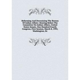 

Книга Reforming And Downsizing The Bureau Of Indian Affairs: Hearing Before The Committee On Indian Affairs, United States Senate, One Hundred Fourth