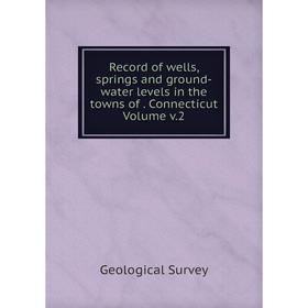 

Книга Record of wells, springs and ground-water levels in the towns of. Connecticut Volume v.2