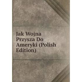 

Книга Jak Wojna Przysza Do Ameryki (Polish Edition)