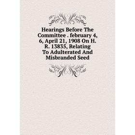 

Книга Hearings Before The Committee. february 4, 6, April 21, 1908 On H. R. 13835, Relating To Adulterated And Misbranded Seed