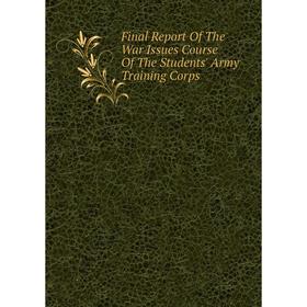 

Книга Final Report Of The War Issues Course Of The Students' Army Training Corps