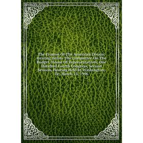 

Книга The Erosion Of The American Dream: Hearing Before The Committee On The Budget, House Of Representatives, One Hundred Fourth Congress, Second Ses