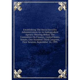 

Книга Establishing The Social Security Administration As An Independent Agency: Hearing Before The Committee On Finance, United States Senate, One Hun