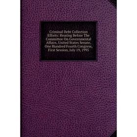 

Книга Criminal Debt Collection Efforts: Hearing Before The Committee On Governmental Affairs, United States Senate, One Hundred Fourth Congress, First