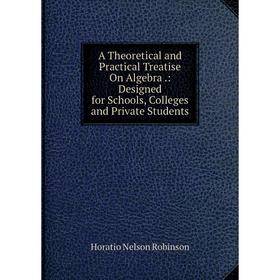 

Книга A Theoretical and Practical Treatise On Algebra.: Designed for Schools, Colleges and Private Students