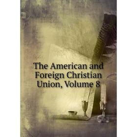 

Книга The American and Foreign Christian Union, Volume 8
