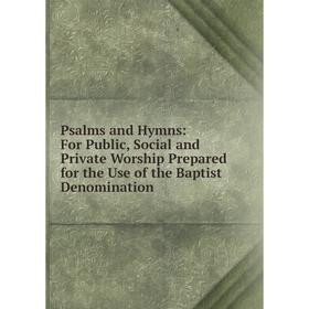 

Книга Psalms and Hymns: For Public, Social and Private Worship Prepared for the Use of the Baptist Denomination