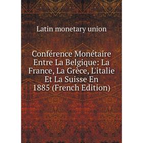 

Книга Conférence Monétaire Entre La Belgique: La France, La Grèce, L'italie Et La Suisse En 1885