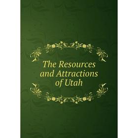 

Книга The Resources and Attractions of Utah