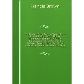 

Книга The Laying of the Corner-Stone of the New Buildings of the Union Theological Seminary: And the Inauguration of the Reverend Professor Francis Br