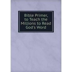 

Книга Bible Primer, to Teach the Millions to Read God's Word