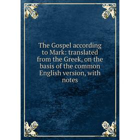 

Книга The Gospel according to Mark: translated from the Greek, on the basis of the common English version