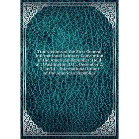 

Книга Transactions of the First General International Sanitary Convention of the American Republics: Held at. Washington, D.C., December 2, 3, and 4,.