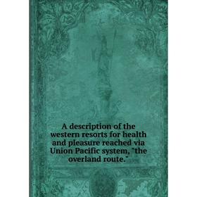 

Книга A description of the western resorts for health and pleasure reached via Union Pacific system, the overland route