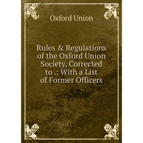 

Книга Rules & Regulations of the Oxford Union Society, Corrected to.: With a List of Former Officers