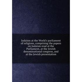 

Книга Judaism at the World's parliament of religions, comprising the papers on Judaism read at the Parliament, at the Jewish denominational congress,