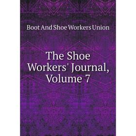 

Книга The Shoe Workers' Journal, Volume 7
