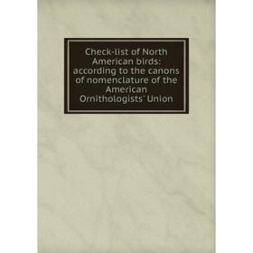 

Книга Check-list of North American birds: according to the canons of nomenclature of the American Ornithologists' Union