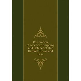 

Книга Restoration of American Shipping and Defence of Our Harbors, Ocean and Lake