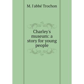 

Книга Charley's museum: a story for young people