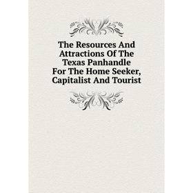 

Книга The Resources And Attractions Of The Texas Panhandle For The Home Seeker, Capitalist And Tourist