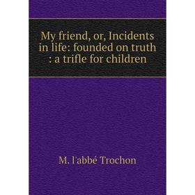 

Книга My friend, or, Incidents in Life: founded on truth: a trifle for children