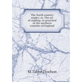 

Книга The North country angler; or, The art of angling: as practised in the northern counties of England