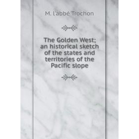 

Книга The Golden West; an historical sketch of the states and territories of the Pacific slope