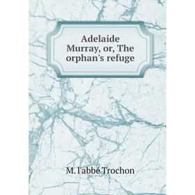 

Книга Adelaide Murray, or, The orphan's refuge