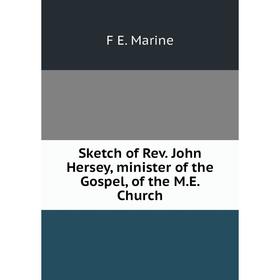 

Книга Sketch of Rev. John Hersey, minister of the Gospel, of the M.E. Church