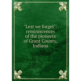 

Книга Lest we forget: reminiscences of the pioneers of Grant County, Indiana