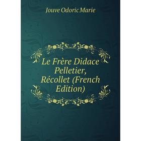 

Книга Le Frère Didace Pelletier, Récollet
